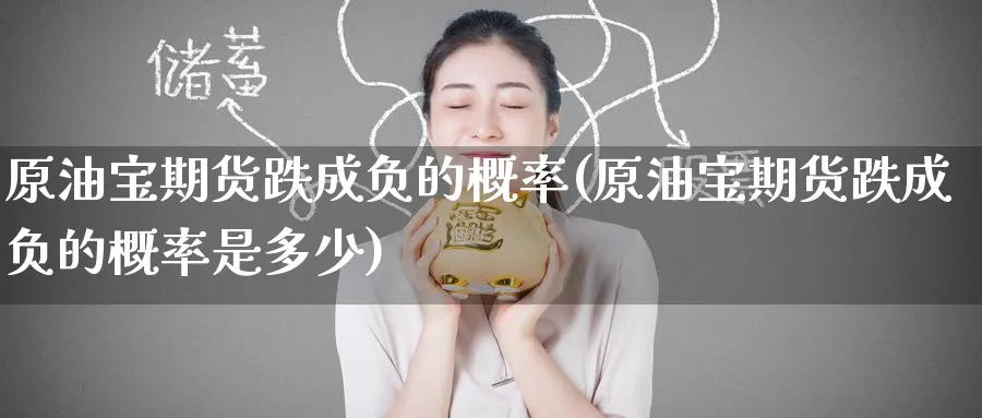 原油宝期货跌成负的概率(原油宝期货跌成负的概率是多少)