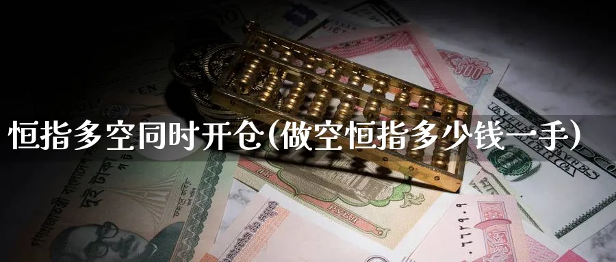 恒指多空同时开仓(做空恒指多少钱一手)_https://www.lytzg.com_美原油期货_第1张