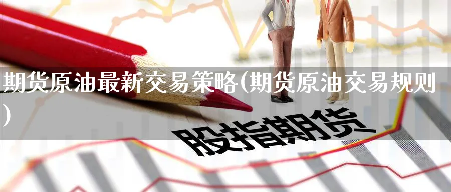 期货原油最新交易策略(期货原油交易规则)
