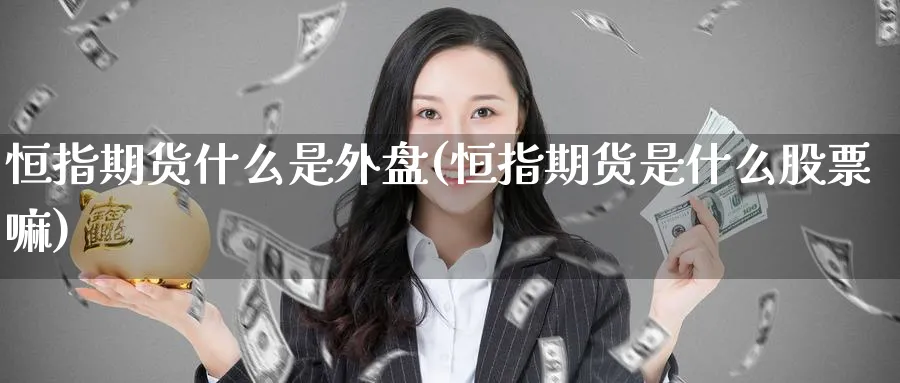 恒指期货什么是外盘(恒指期货是什么股票嘛)