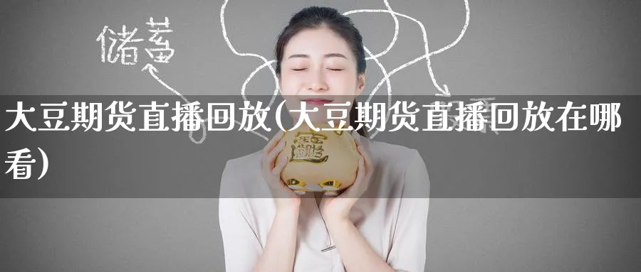 大豆期货直播回放(大豆期货直播回放在哪看)