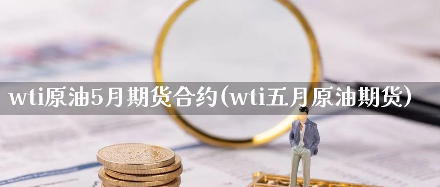 wti原油5月期货合约(wti五月原油期货)