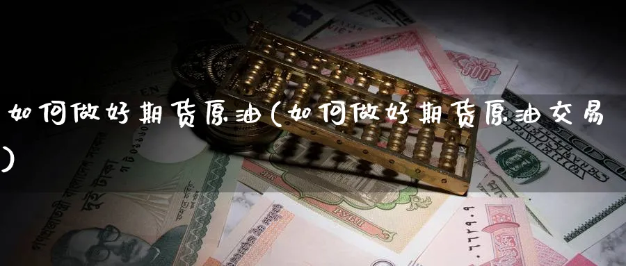 如何做好期货原油(如何做好期货原油交易)