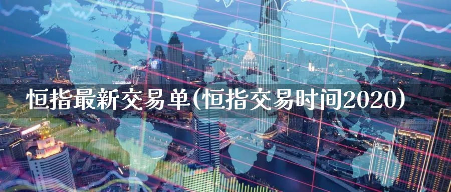 恒指最新交易单(恒指交易时间2020)