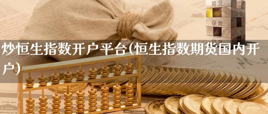 炒恒生指数开户平台(恒生指数期货国内开户)
