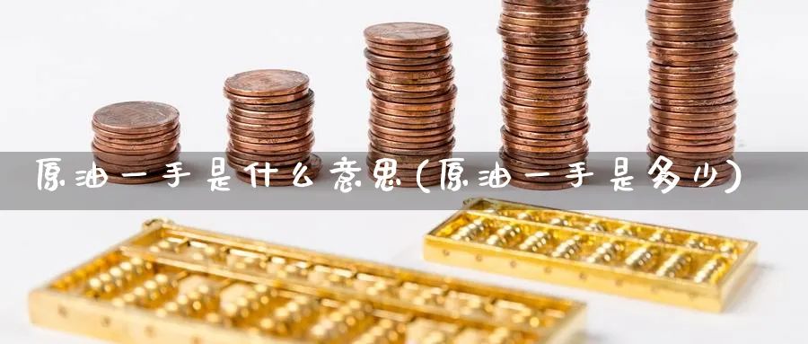 原油一手是什么意思(原油一手是多少)