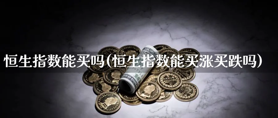 恒生指数能买吗(恒生指数能买涨买跌吗)