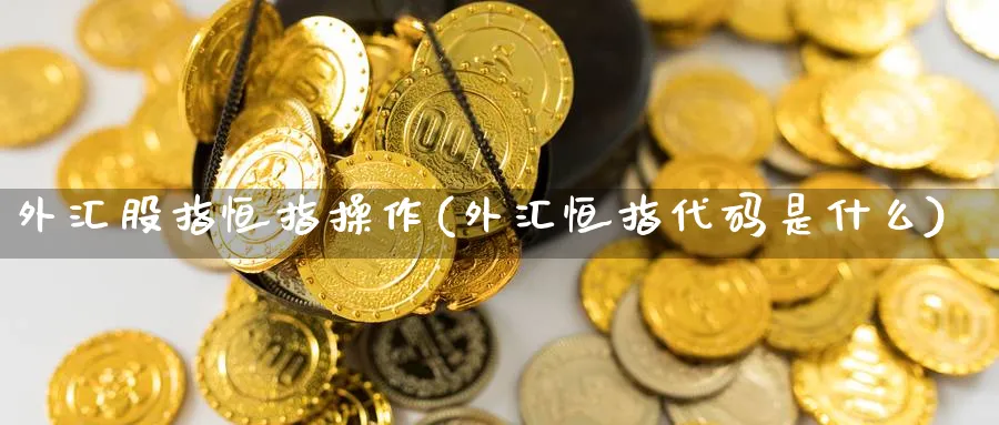 外汇股指恒指操作(外汇恒指代码是什么)
