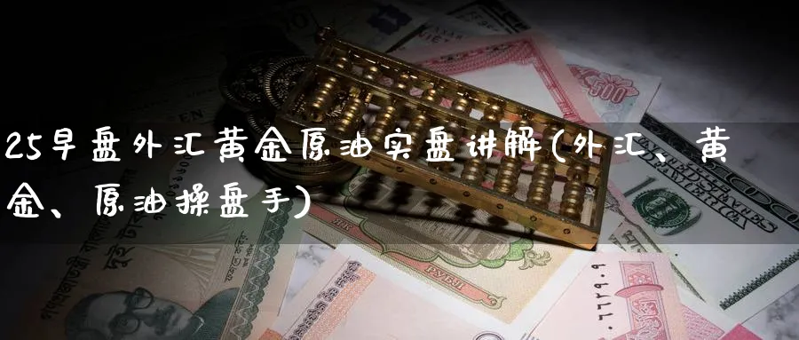 25早盘外汇黄金原油实盘讲解(外汇、黄金、原油操盘手)