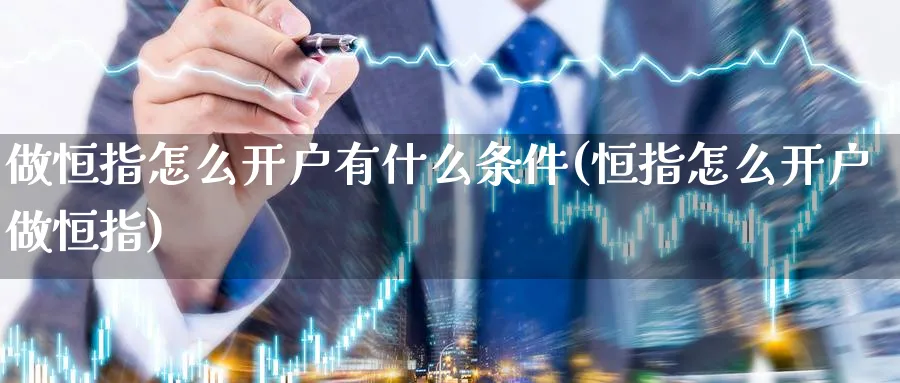 做恒指怎么开户有什么条件(恒指怎么开户做恒指)_https://www.lytzg.com_原油期货学院_第1张