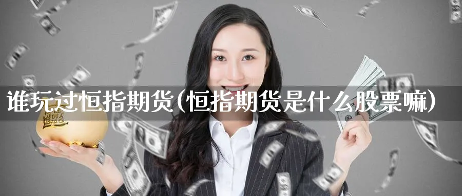 谁玩过恒指期货(恒指期货是什么股票嘛)_https://www.lytzg.com_原油期货学院_第1张
