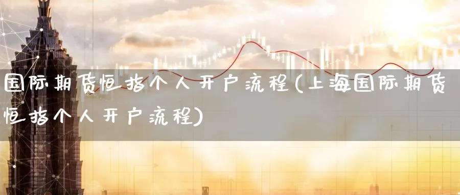 国际期货恒指个人开户流程(上海国际期货恒指个人开户流程)