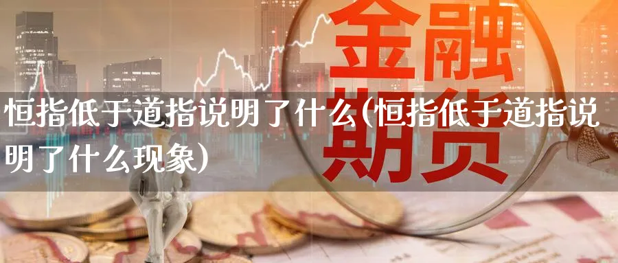 恒指低于道指说明了什么(恒指低于道指说明了什么现象)_https://www.lytzg.com_原油直播室_第1张