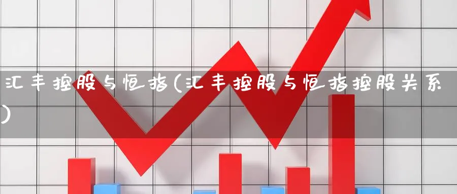 汇丰控股与恒指(汇丰控股与恒指控股关系)