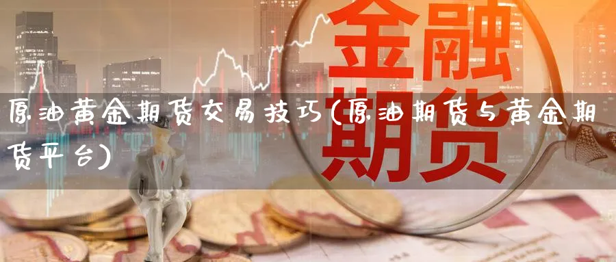 原油黄金期货交易技巧(原油期货与黄金期货平台)