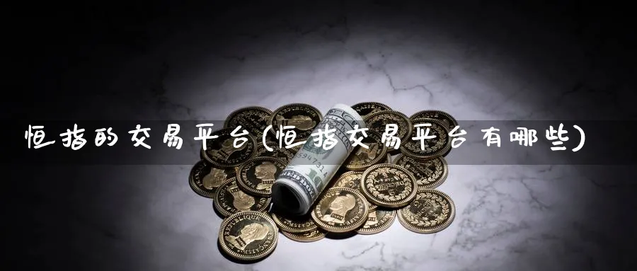 恒指的交易平台(恒指交易平台有哪些)