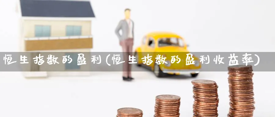恒生指数的盈利(恒生指数的盈利收益率)
