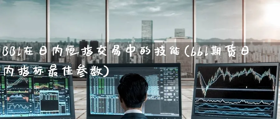BBl在日内恒指交易中的技能(bbl期货日内指标最佳参数)_https://www.lytzg.com_原油直播室_第1张