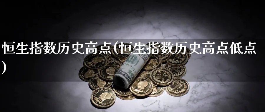 恒生指数历史高点(恒生指数历史高点低点)