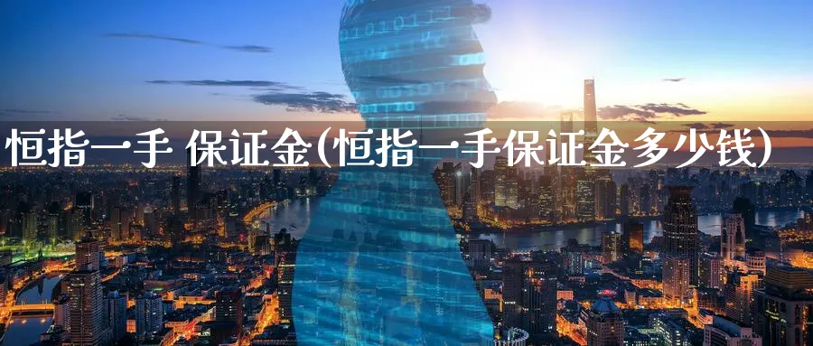 恒指一手 保证金(恒指一手保证金多少钱)_https://www.lytzg.com_原油直播室_第1张