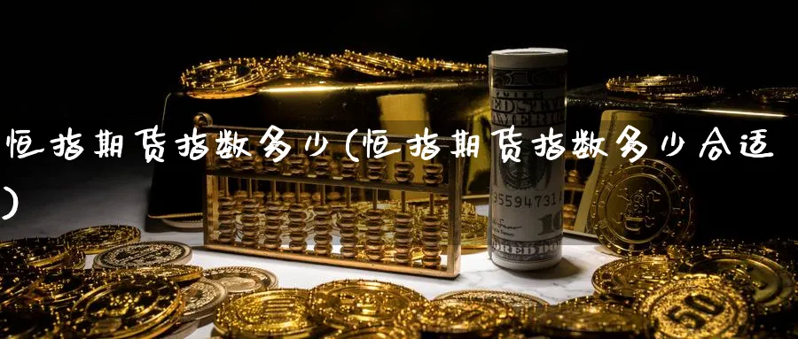 恒指期货指数多少(恒指期货指数多少合适)