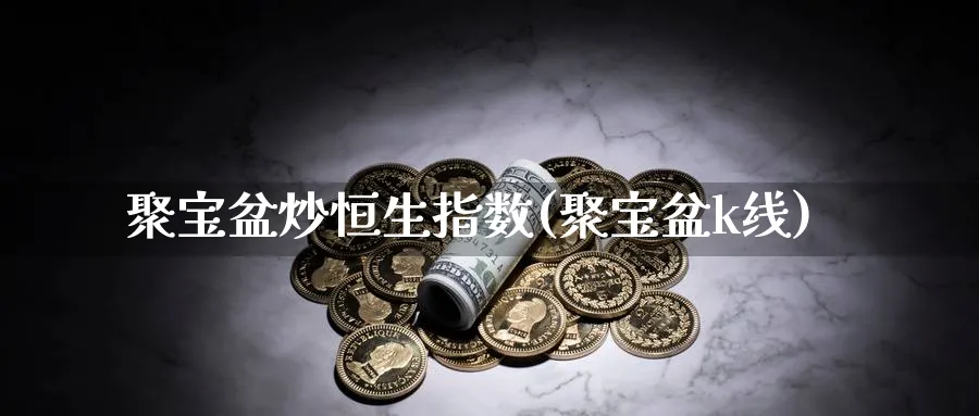 聚宝盆炒恒生指数(聚宝盆k线)