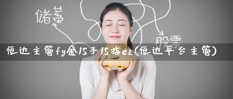 恒达主管fy金15手15指ez(恒达平台主管)_https://www.lytzg.com_美原油期货_第1张