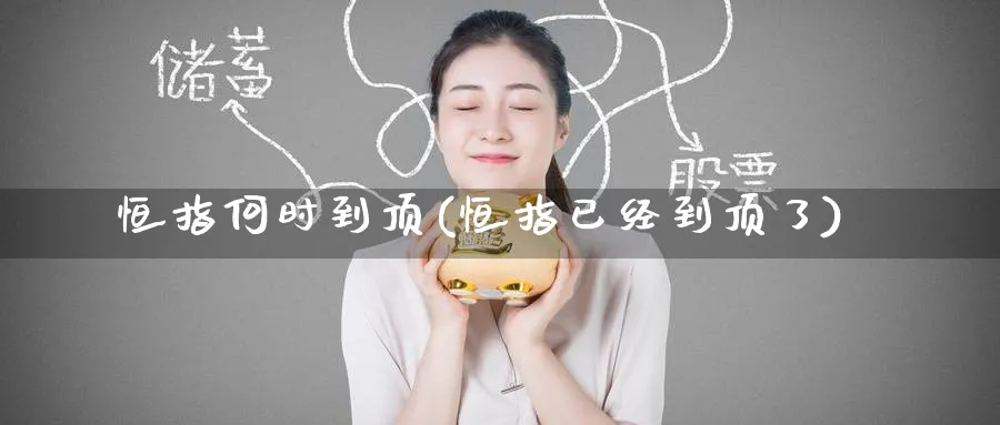 恒指何时到顶(恒指已经到顶了)