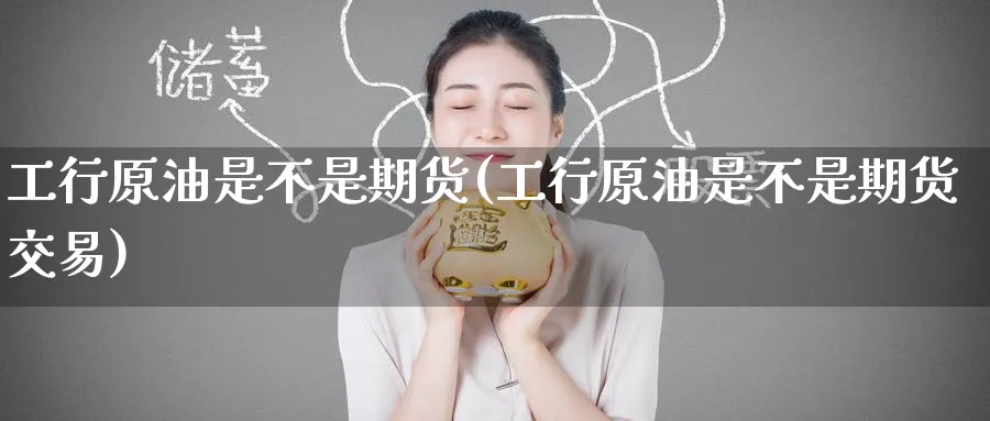 工行原油是不是期货(工行原油是不是期货交易)