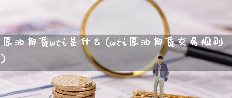 原油期货wti是什么(wti原油期货交易规则)