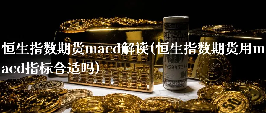 恒生指数期货macd解读(恒生指数期货用macd指标合适吗)