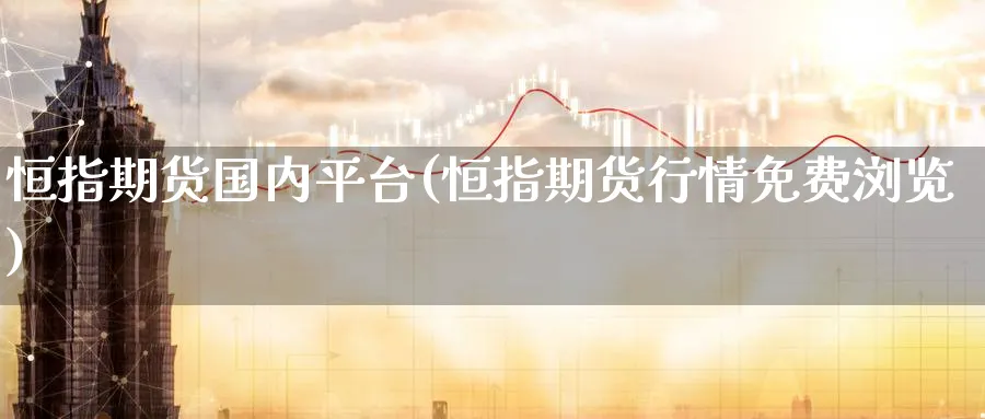 恒指期货国内平台(恒指期货行情免费浏览)