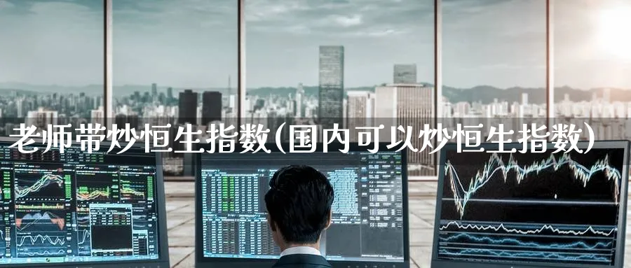 老师带炒恒生指数(国内可以炒恒生指数)
