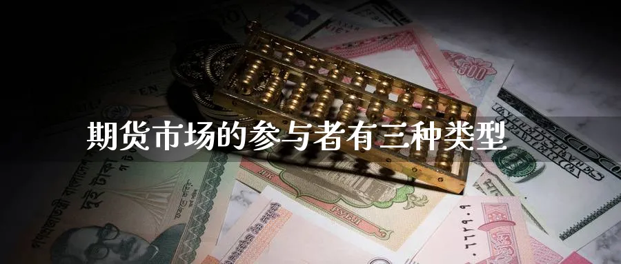 期货市场的参与者有三种类型