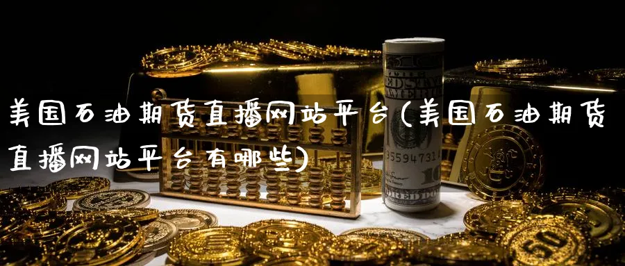 美国石油期货直播网站平台(美国石油期货直播网站平台有哪些)