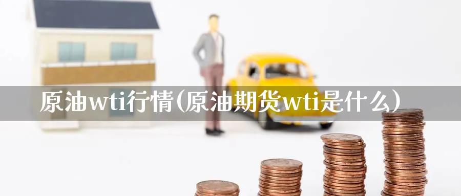 原油wti行情(原油期货wti是什么)