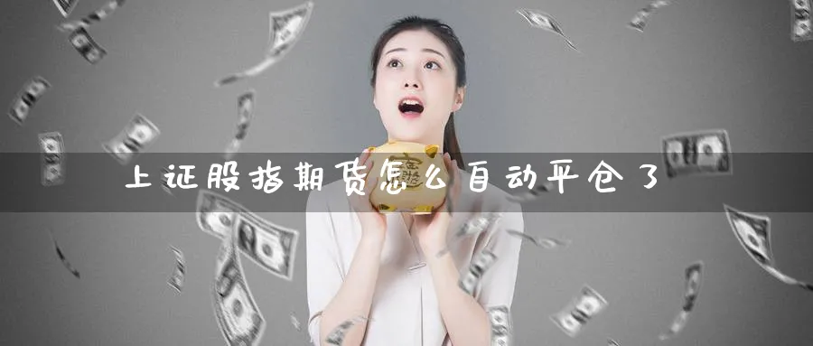 上证股指期货怎么自动平仓了