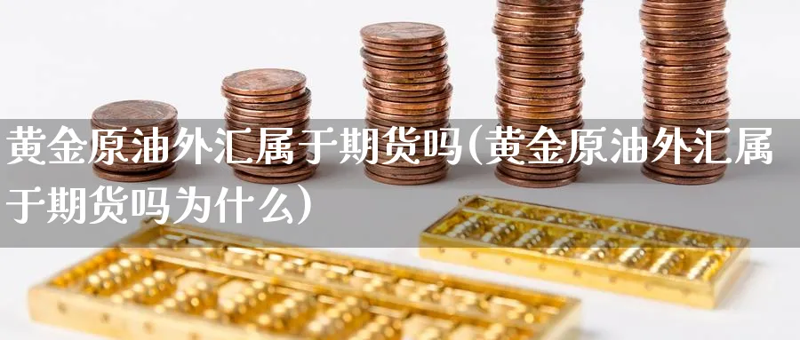 黄金原油外汇属于期货吗(黄金原油外汇属于期货吗为什么)
