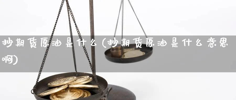 抄期货原油是什么(抄期货原油是什么意思啊)
