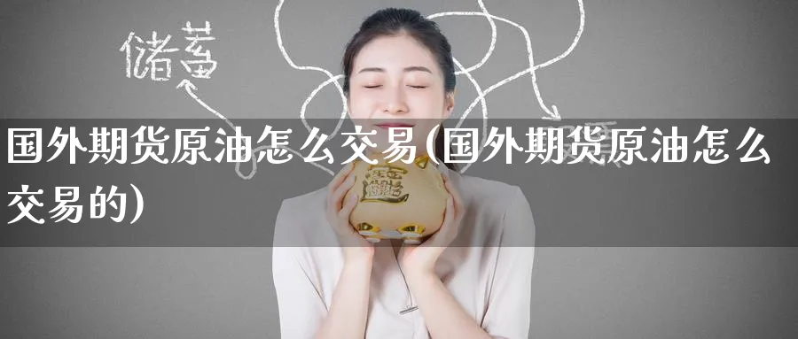 国外期货原油怎么交易(国外期货原油怎么交易的)