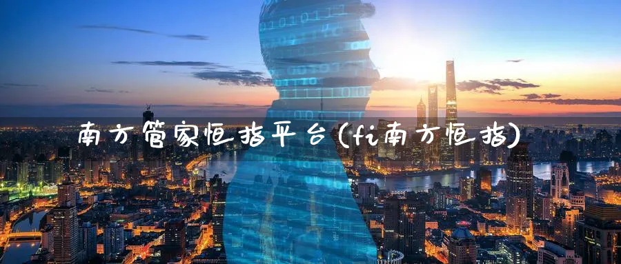南方管家恒指平台(fi南方恒指)