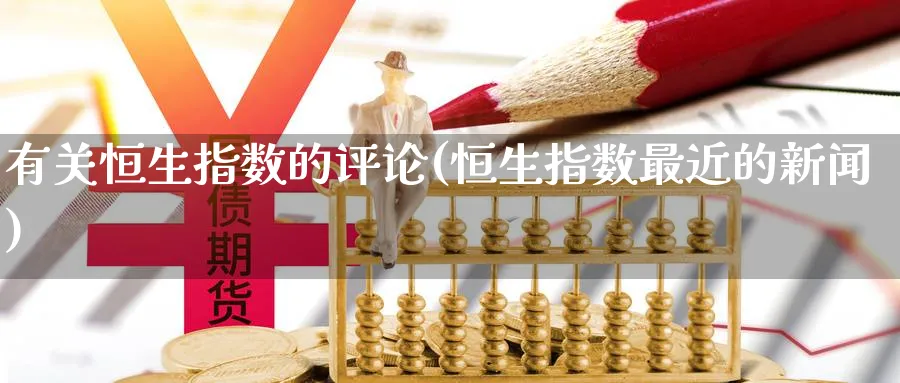 有关恒生指数的评论(恒生指数最近的新闻)