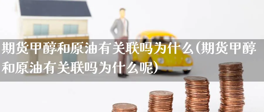 期货甲醇和原油有关联吗为什么(期货甲醇和原油有关联吗为什么呢)