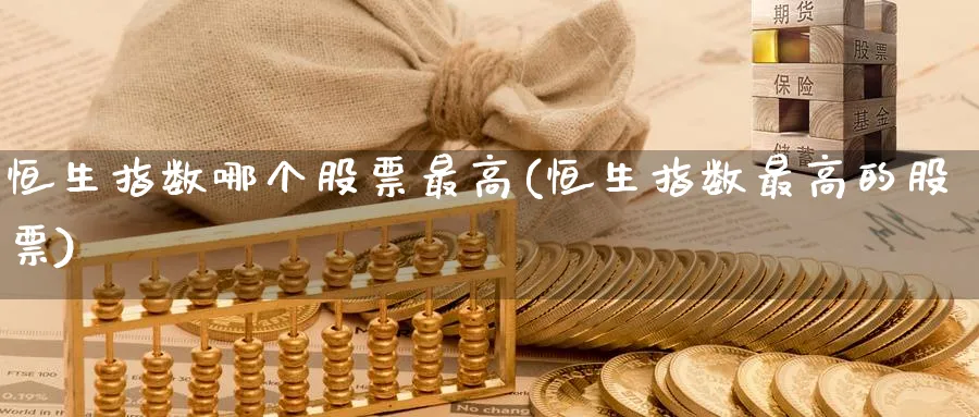 恒生指数哪个股票最高(恒生指数最高的股票)