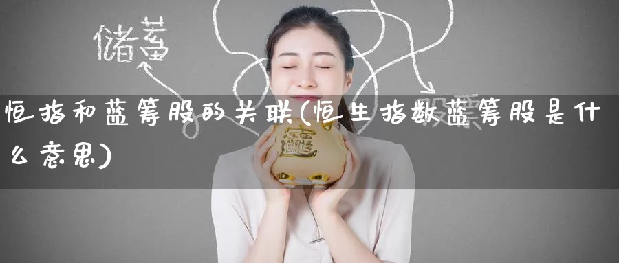 恒指和蓝筹股的关联(恒生指数蓝筹股是什么意思)