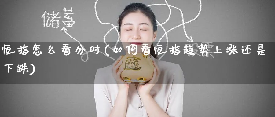 恒指怎么看分时(如何看恒指趋势上涨还是下跌)