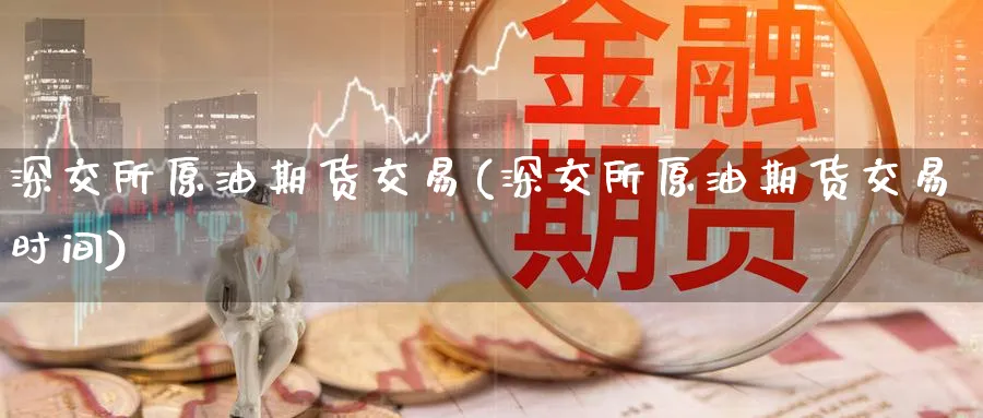 深交所原油期货交易(深交所原油期货交易时间)