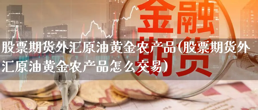 股票期货外汇原油黄金农产品(股票期货外汇原油黄金农产品怎么交易)_https://www.lytzg.com_美原油期货_第1张