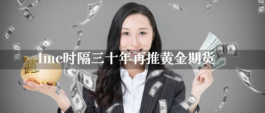 lme时隔三十年再推黄金期货