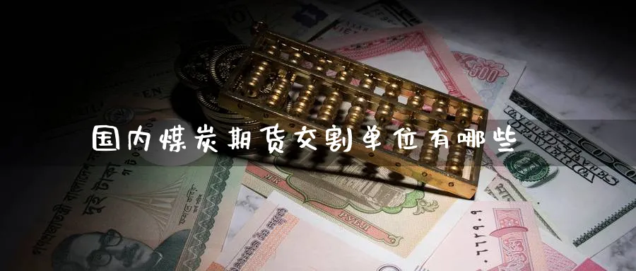 国内煤炭期货交割单位有哪些